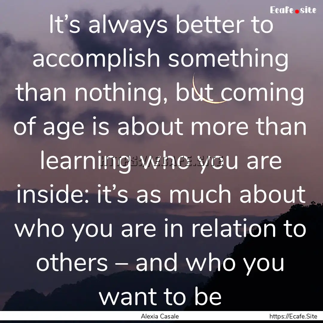 It’s always better to accomplish something.... : Quote by Alexia Casale