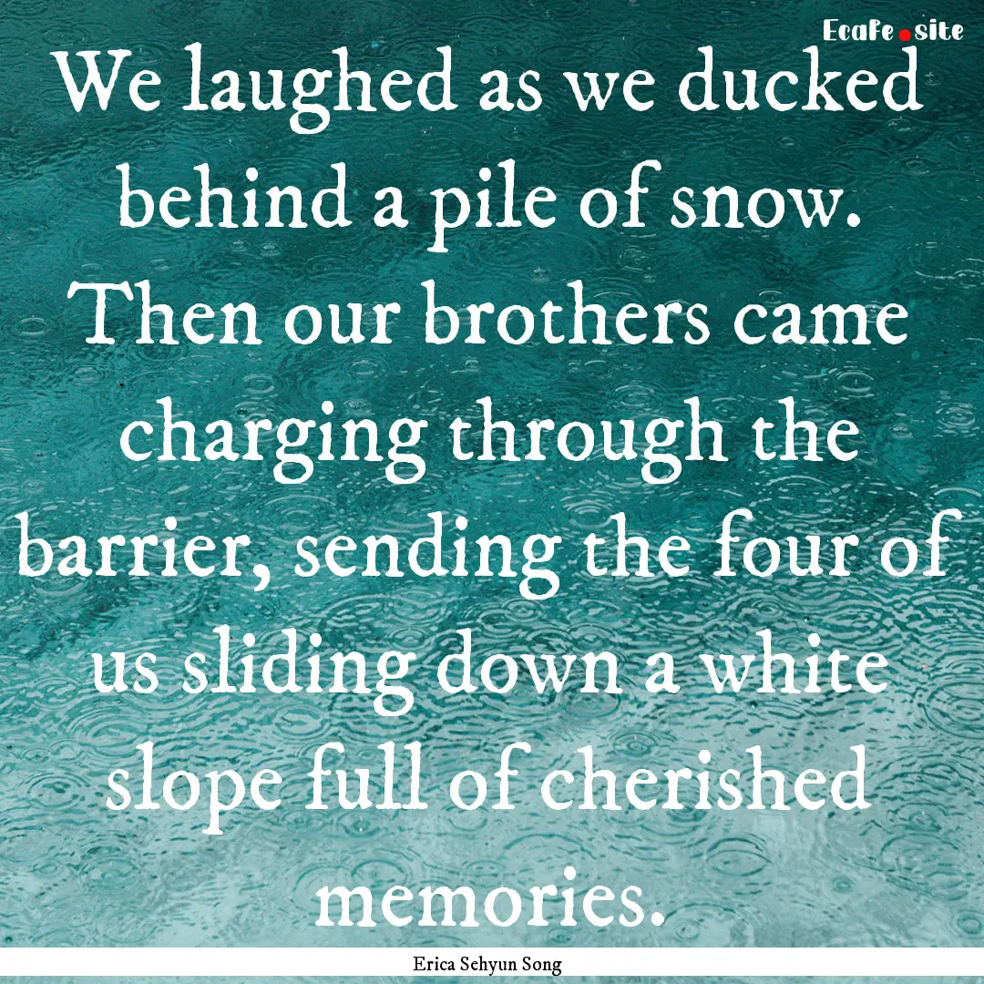 We laughed as we ducked behind a pile of.... : Quote by Erica Sehyun Song