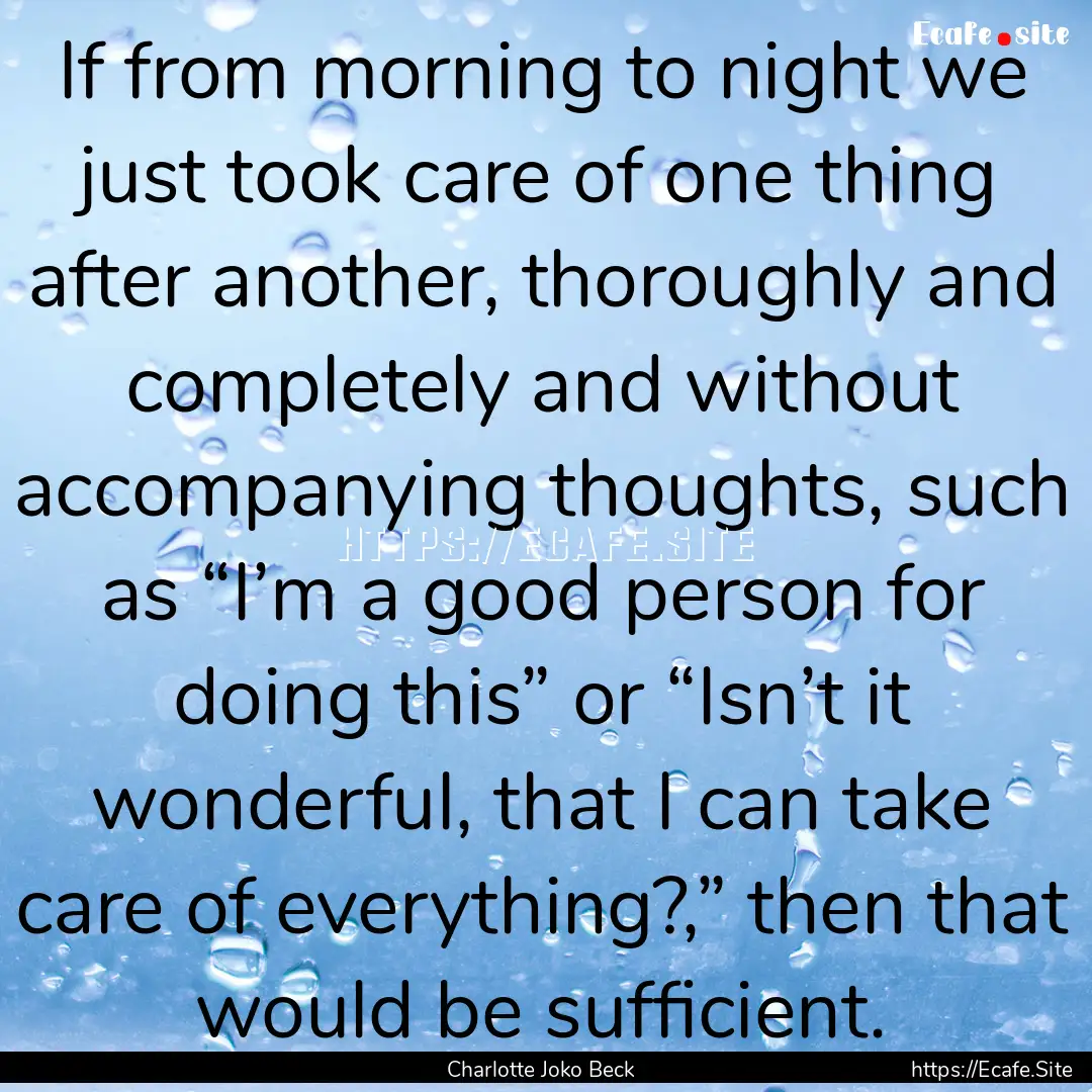 If from morning to night we just took care.... : Quote by Charlotte Joko Beck