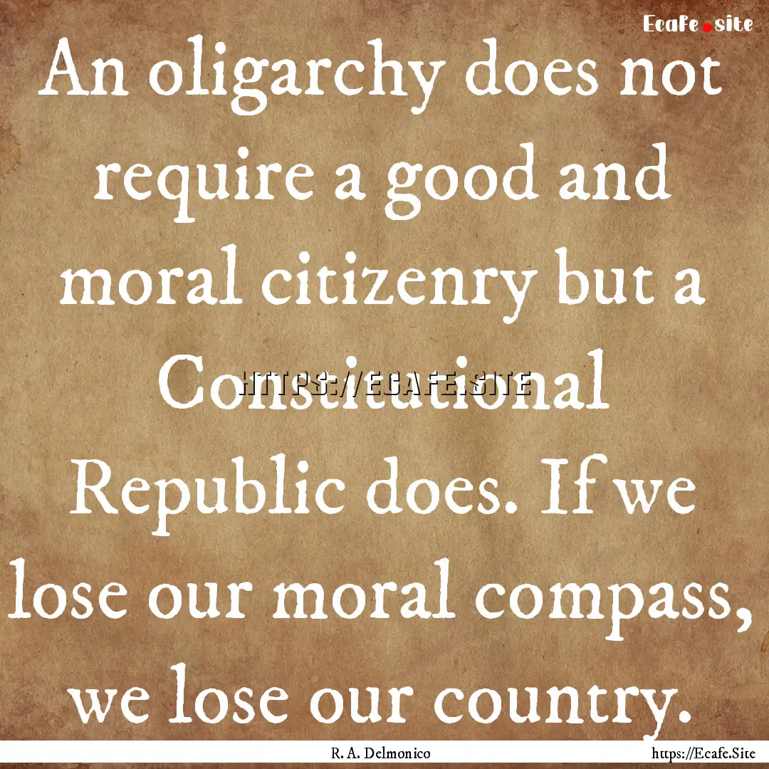 An oligarchy does not require a good and.... : Quote by R. A. Delmonico