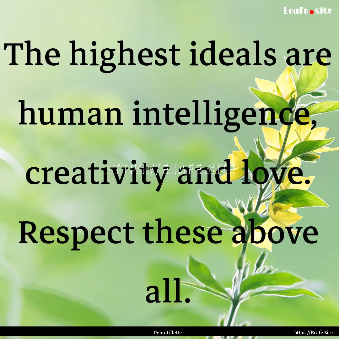 The highest ideals are human intelligence,.... : Quote by Penn Jillette