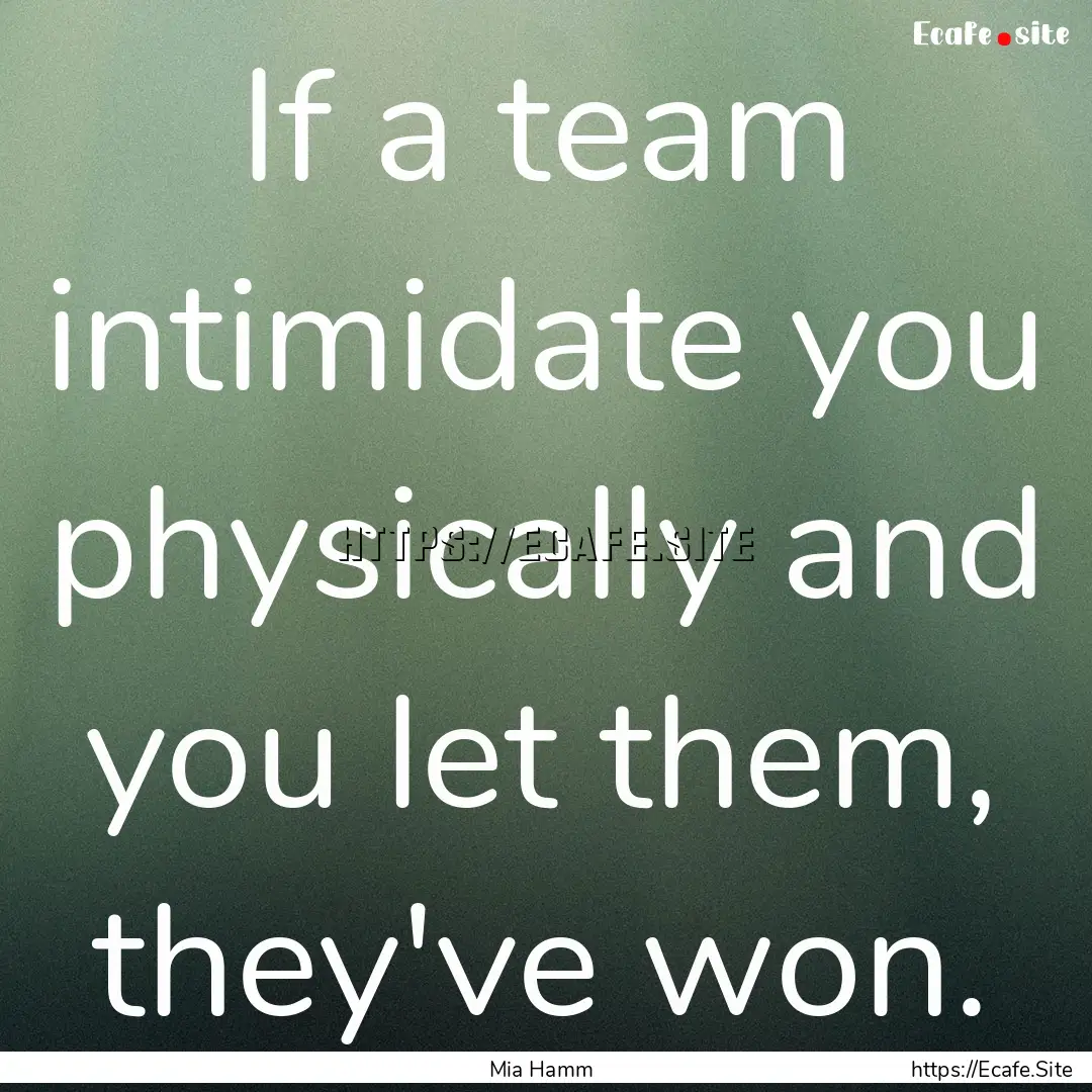 If a team intimidate you physically and you.... : Quote by Mia Hamm