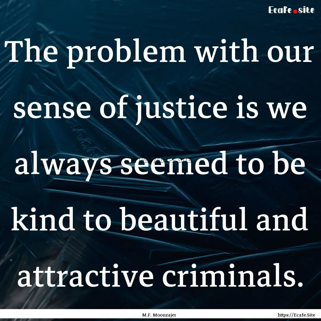 The problem with our sense of justice is.... : Quote by M.F. Moonzajer