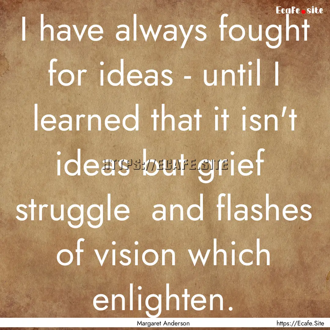 I have always fought for ideas - until I.... : Quote by Margaret Anderson