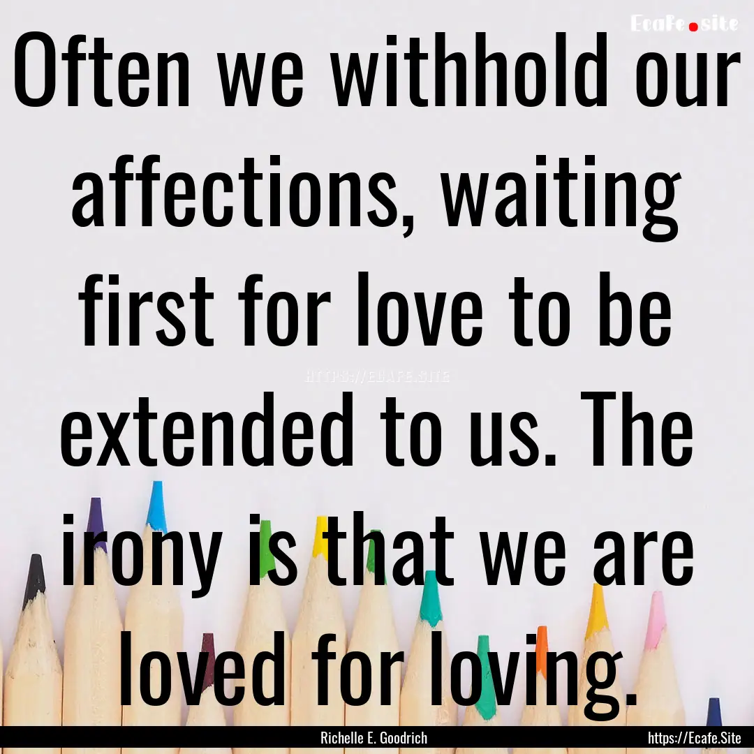 Often we withhold our affections, waiting.... : Quote by Richelle E. Goodrich