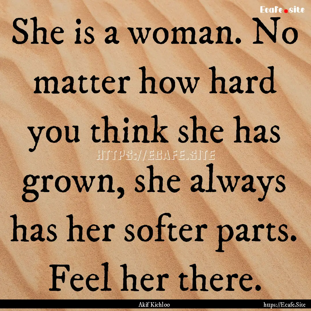 She is a woman. No matter how hard you think.... : Quote by Akif Kichloo