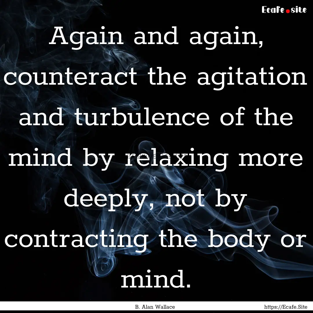 Again and again, counteract the agitation.... : Quote by B. Alan Wallace