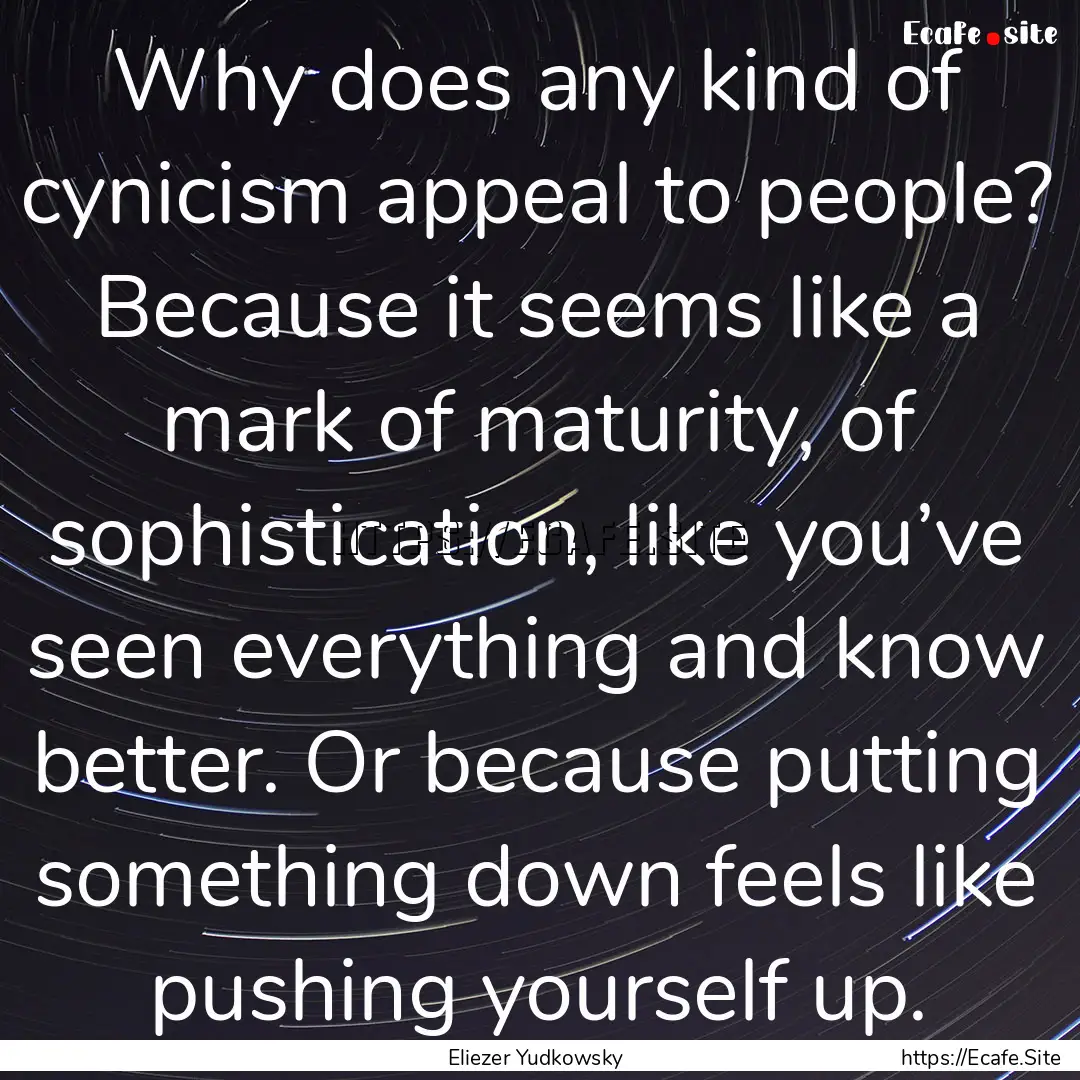 Why does any kind of cynicism appeal to people?.... : Quote by Eliezer Yudkowsky