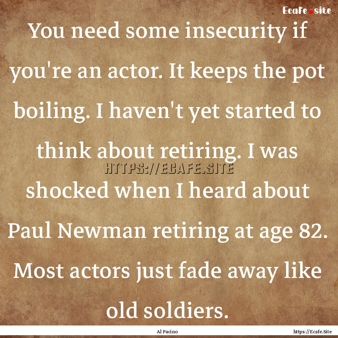 You need some insecurity if you're an actor..... : Quote by Al Pacino