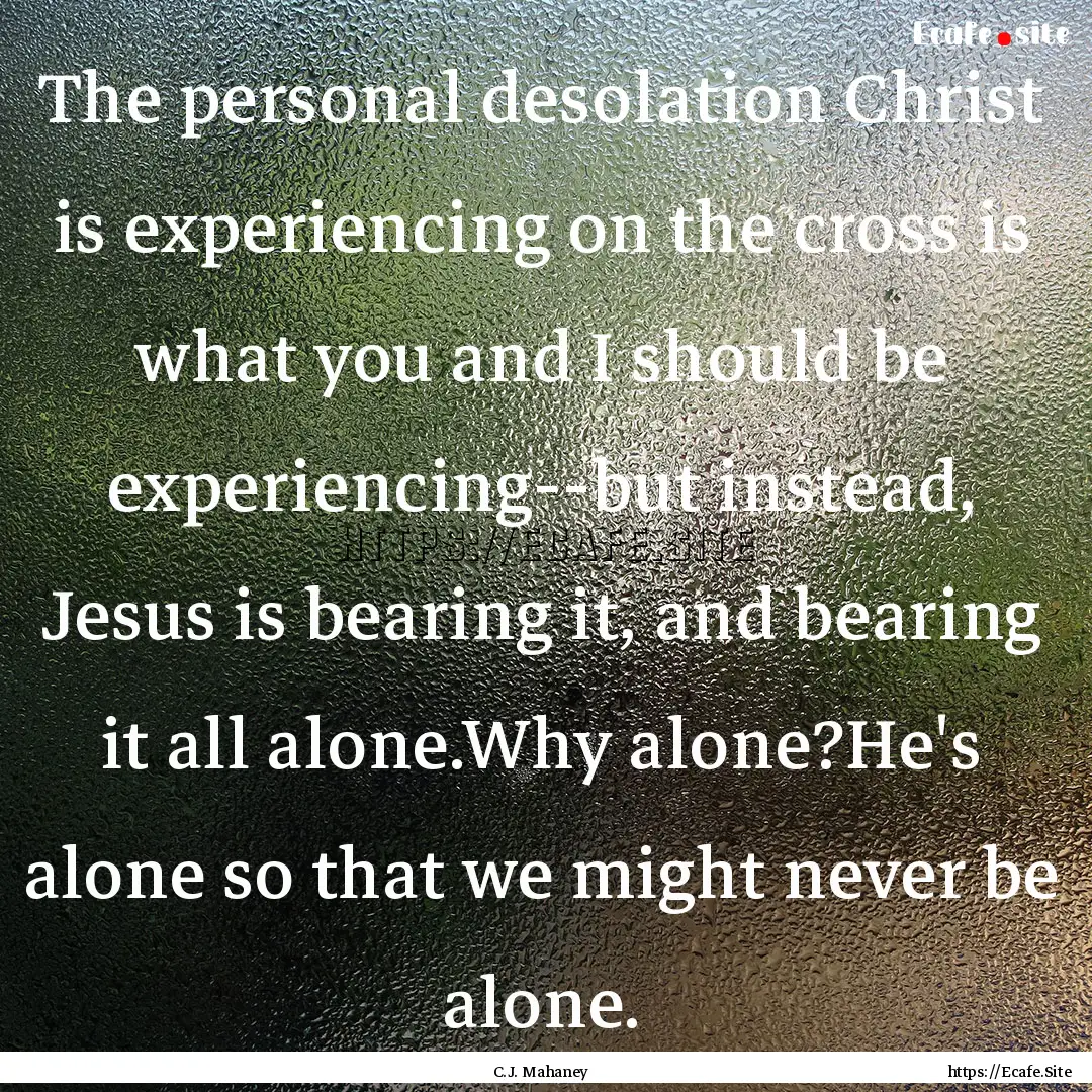 The personal desolation Christ is experiencing.... : Quote by C.J. Mahaney