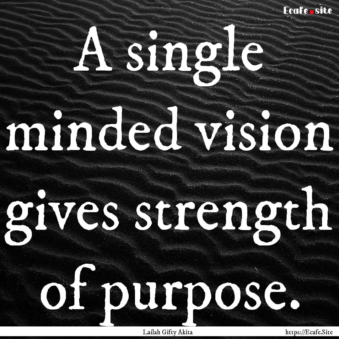 A single minded vision gives strength of.... : Quote by Lailah Gifty Akita