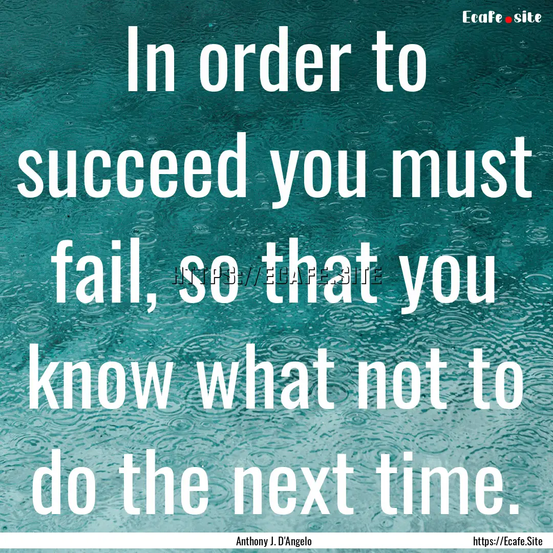 In order to succeed you must fail, so that.... : Quote by Anthony J. D'Angelo