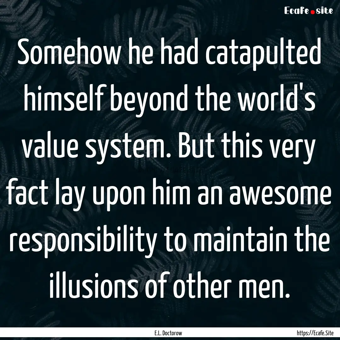 Somehow he had catapulted himself beyond.... : Quote by E.L. Doctorow