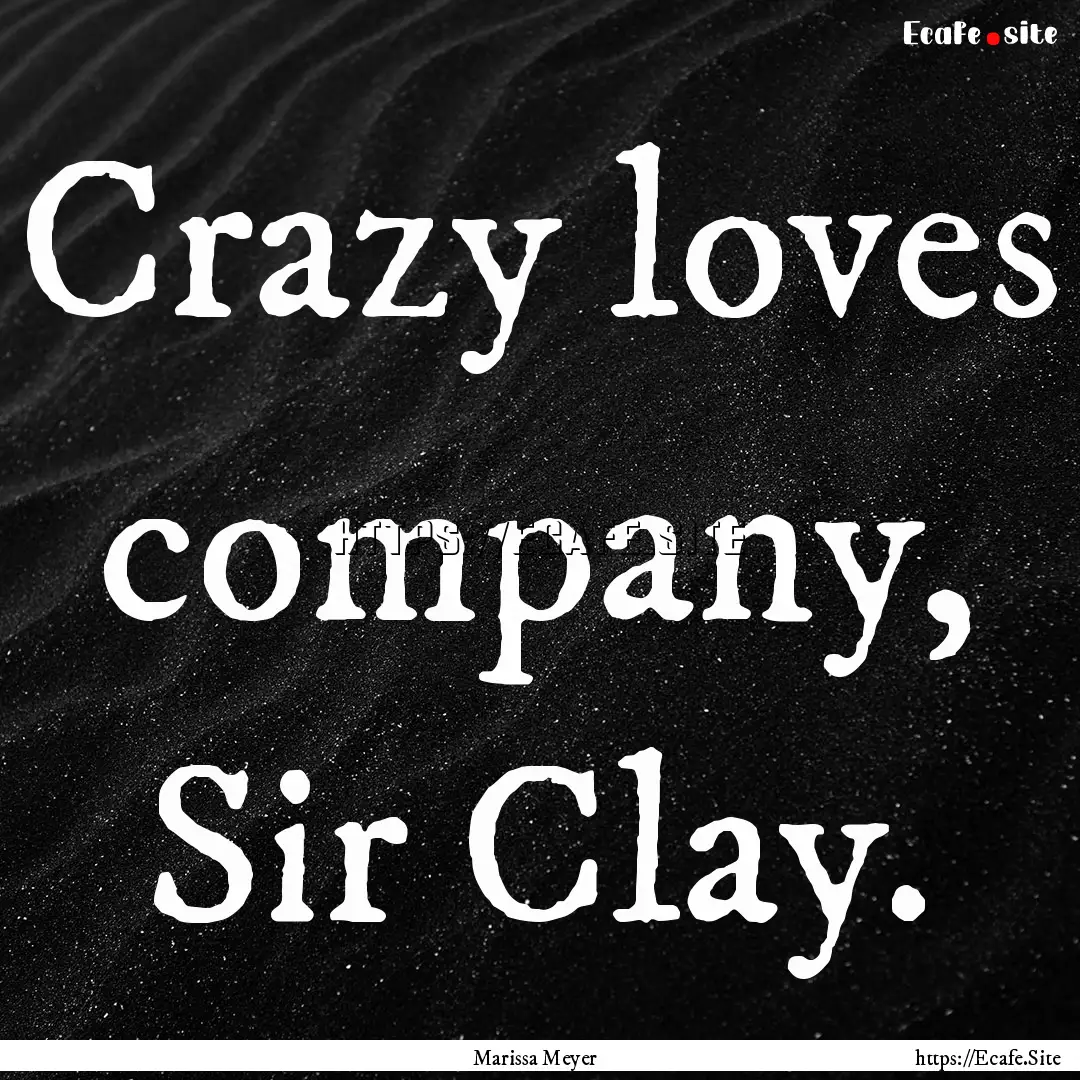 Crazy loves company, Sir Clay. : Quote by Marissa Meyer