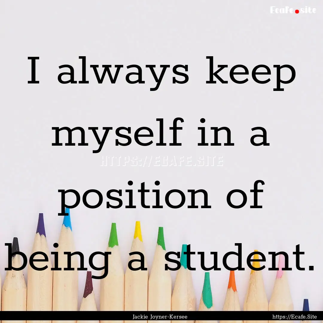 I always keep myself in a position of being.... : Quote by Jackie Joyner-Kersee