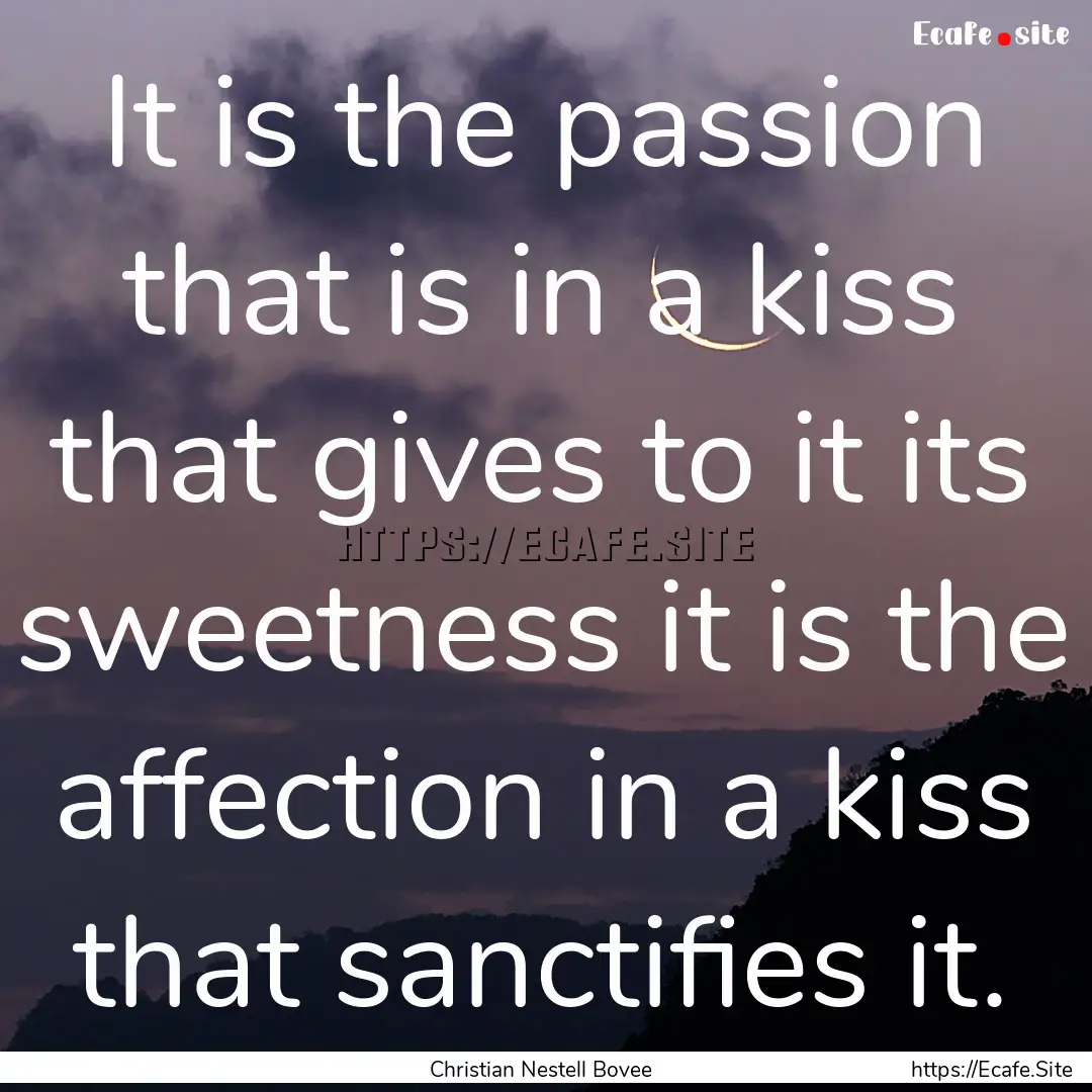 It is the passion that is in a kiss that.... : Quote by Christian Nestell Bovee