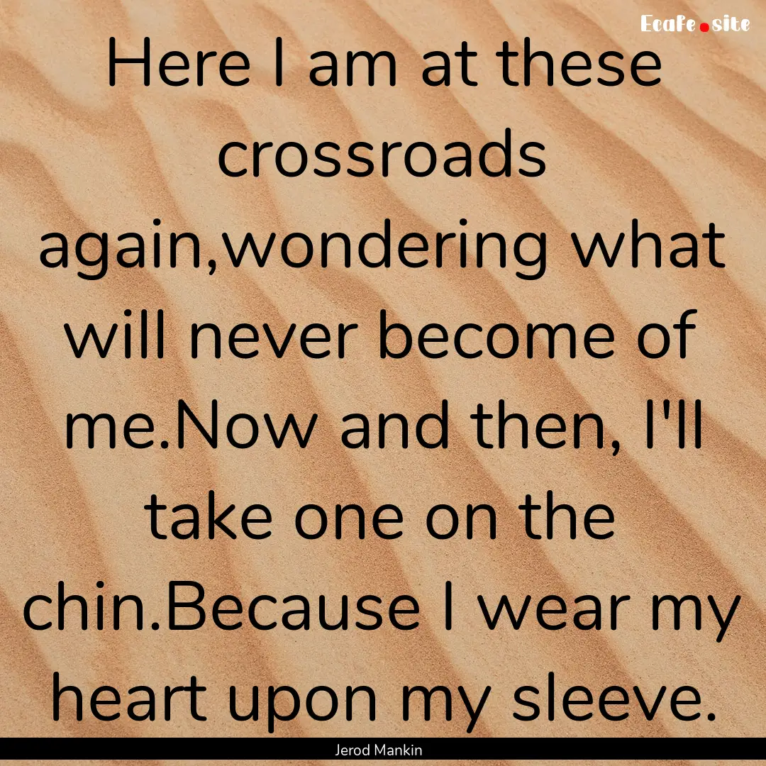 Here I am at these crossroads again,wondering.... : Quote by Jerod Mankin