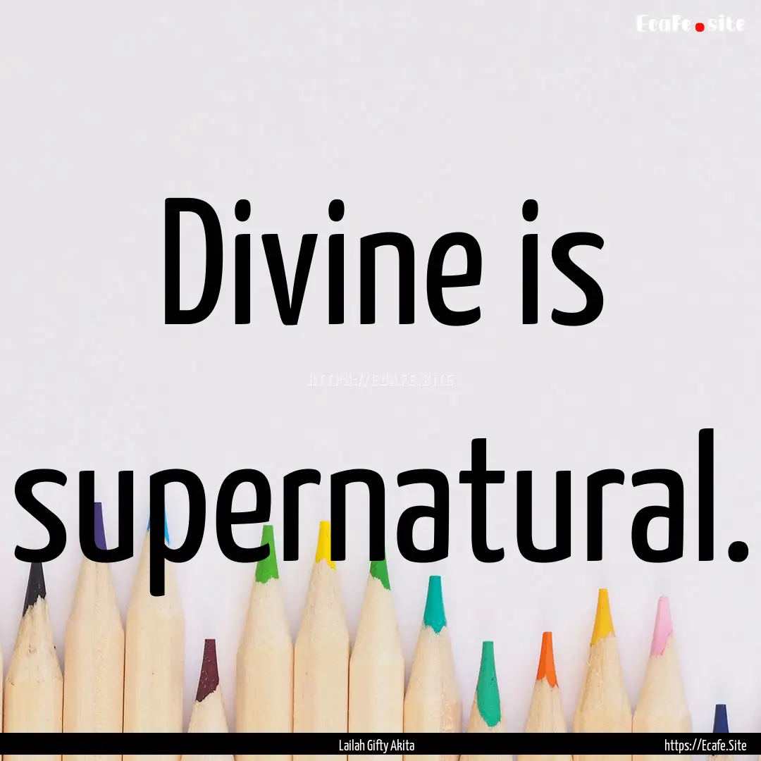 Divine is supernatural. : Quote by Lailah Gifty Akita