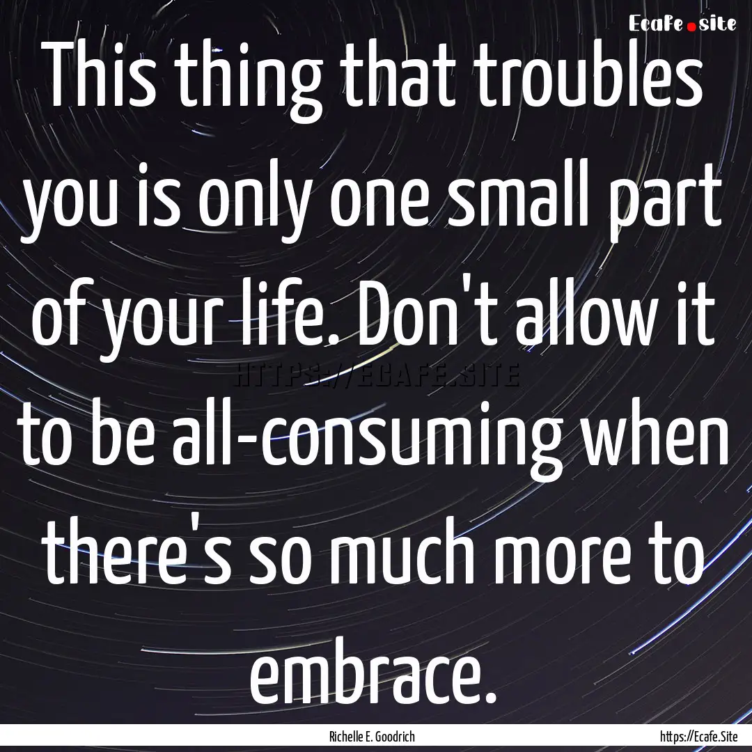 This thing that troubles you is only one.... : Quote by Richelle E. Goodrich