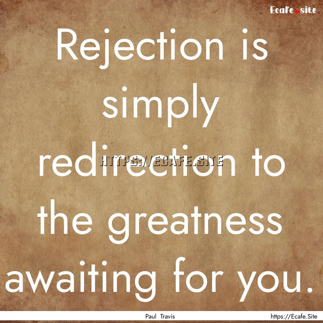 Rejection is simply redirection to the greatness.... : Quote by Paul Travis