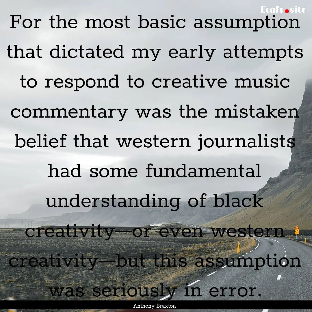 For the most basic assumption that dictated.... : Quote by Anthony Braxton