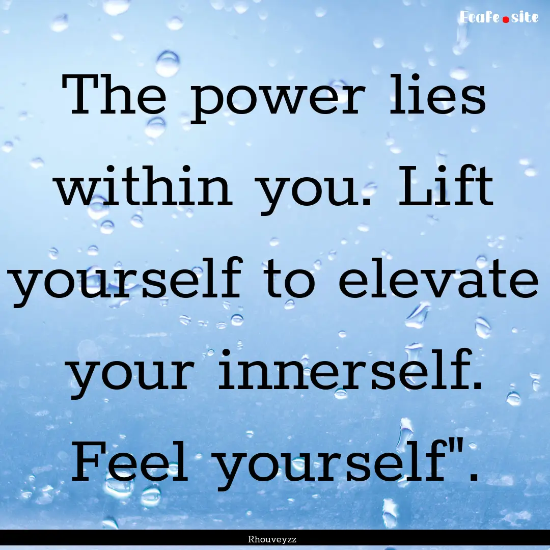 The power lies within you. Lift yourself.... : Quote by Rhouveyzz