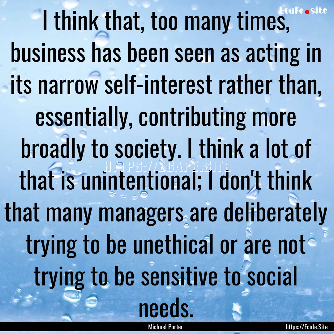 I think that, too many times, business has.... : Quote by Michael Porter