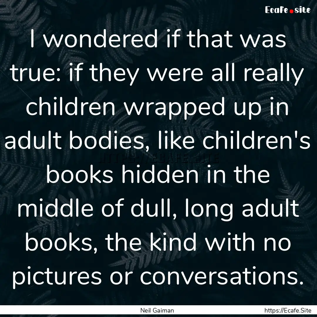 I wondered if that was true: if they were.... : Quote by Neil Gaiman