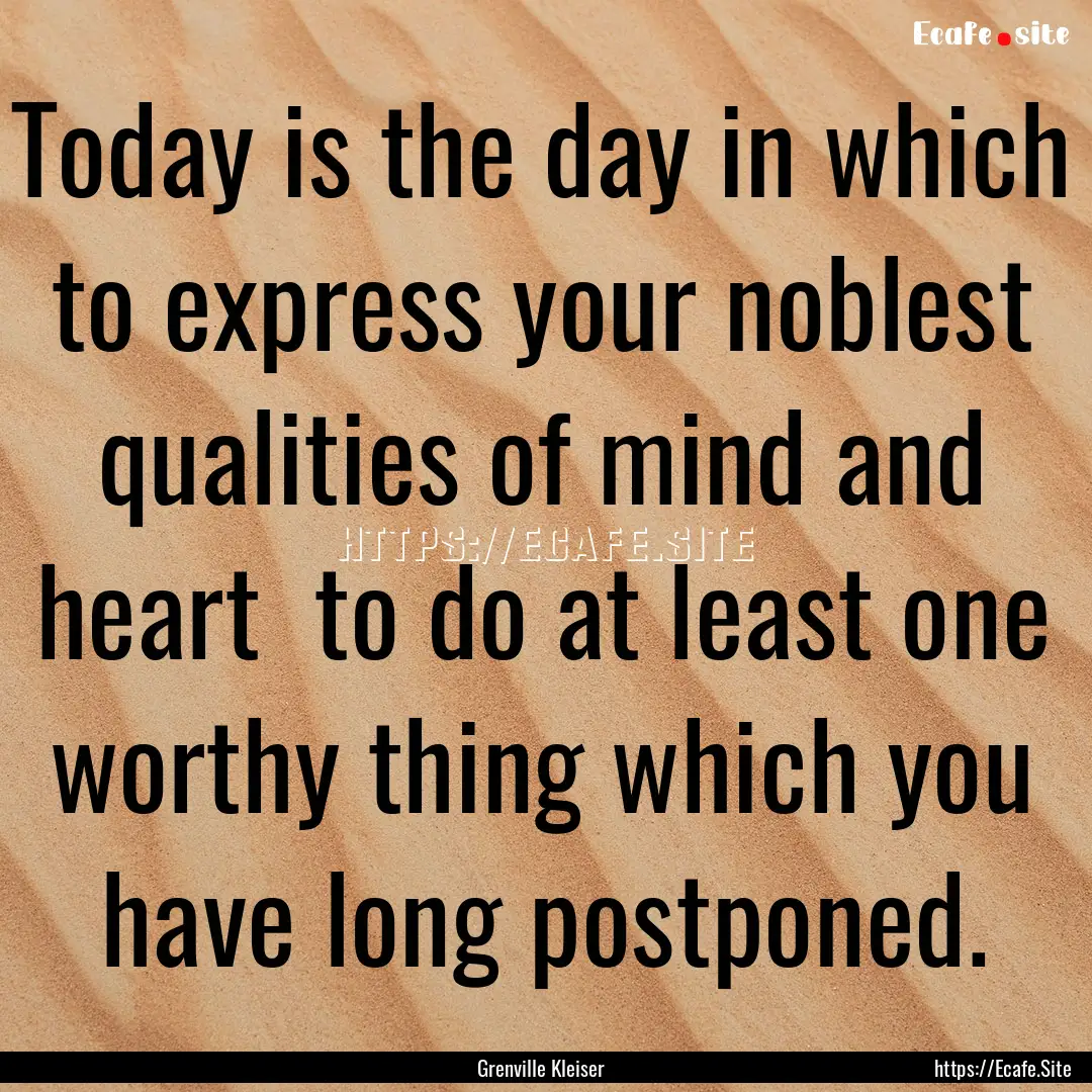 Today is the day in which to express your.... : Quote by Grenville Kleiser