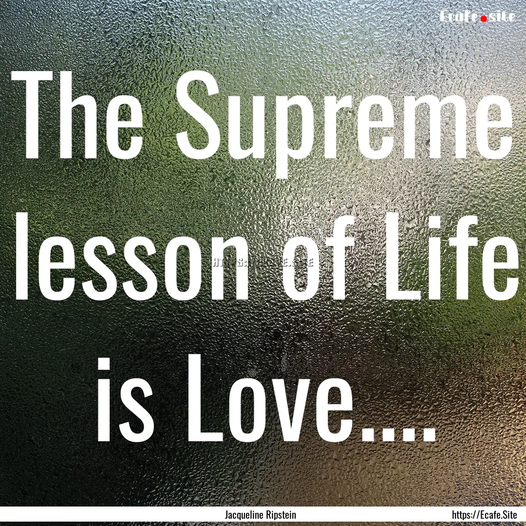 The Supreme lesson of Life is Love.... : Quote by Jacqueline Ripstein