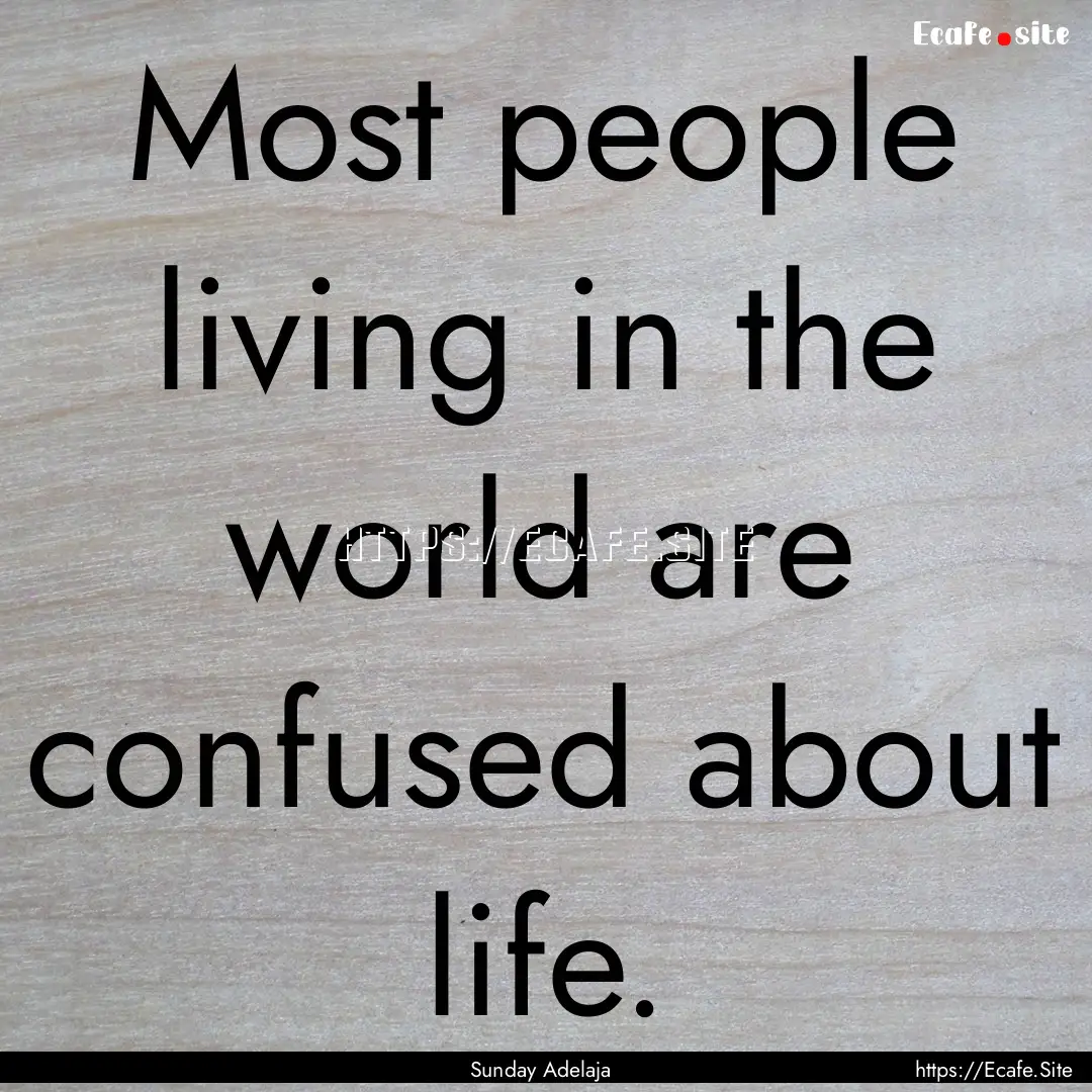 Most people living in the world are confused.... : Quote by Sunday Adelaja