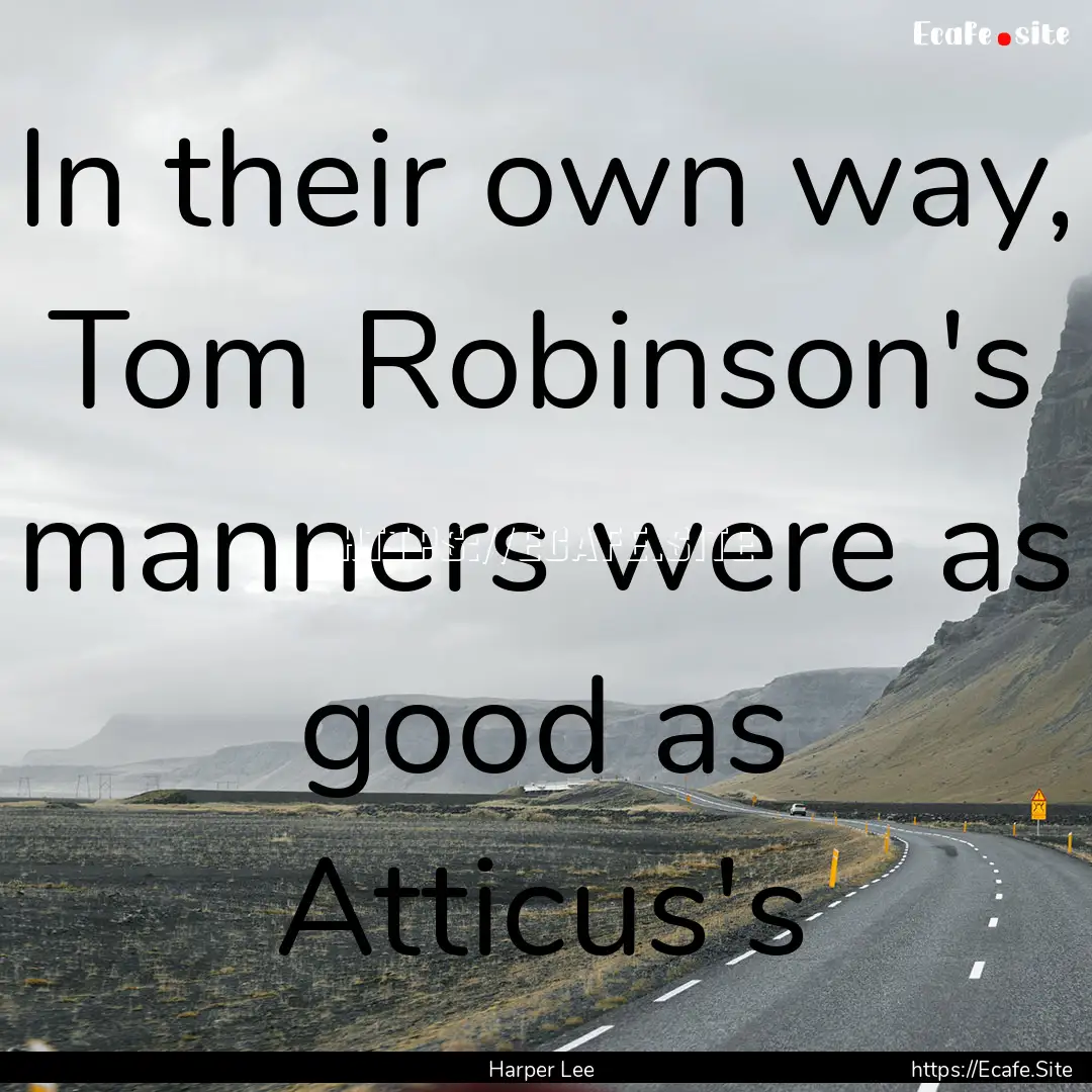 In their own way, Tom Robinson's manners.... : Quote by Harper Lee