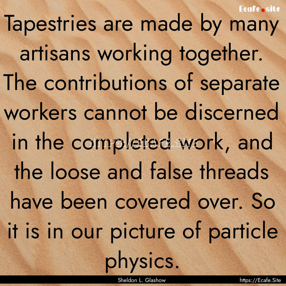 Tapestries are made by many artisans working.... : Quote by Sheldon L. Glashow