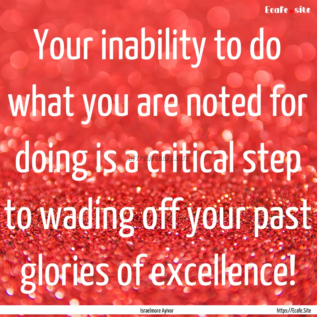 Your inability to do what you are noted for.... : Quote by Israelmore Ayivor