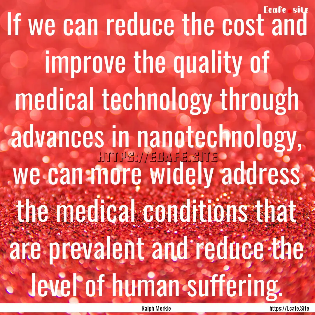 If we can reduce the cost and improve the.... : Quote by Ralph Merkle