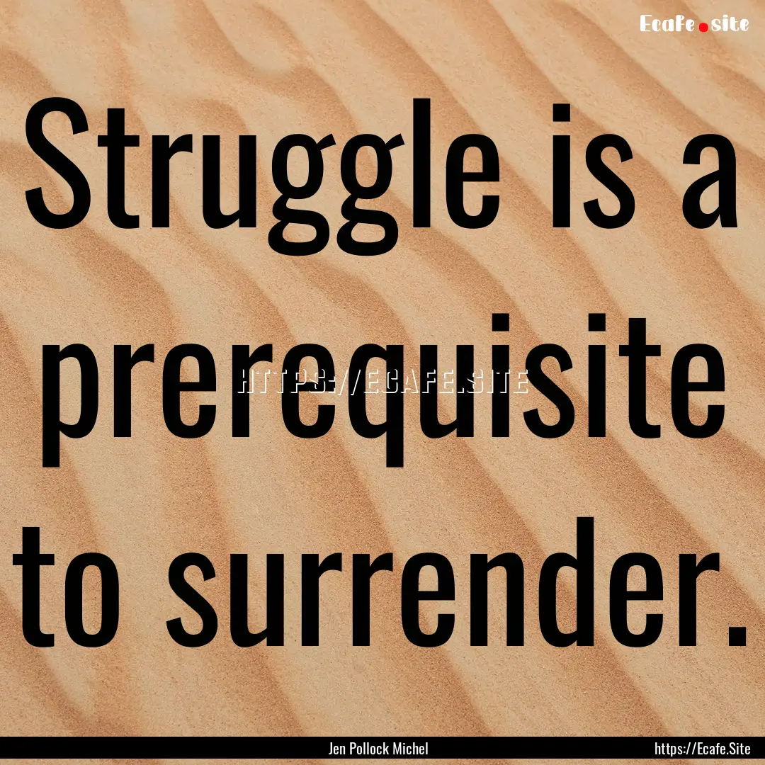 Struggle is a prerequisite to surrender. : Quote by Jen Pollock Michel