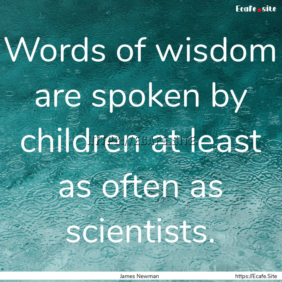 Words of wisdom are spoken by children at.... : Quote by James Newman