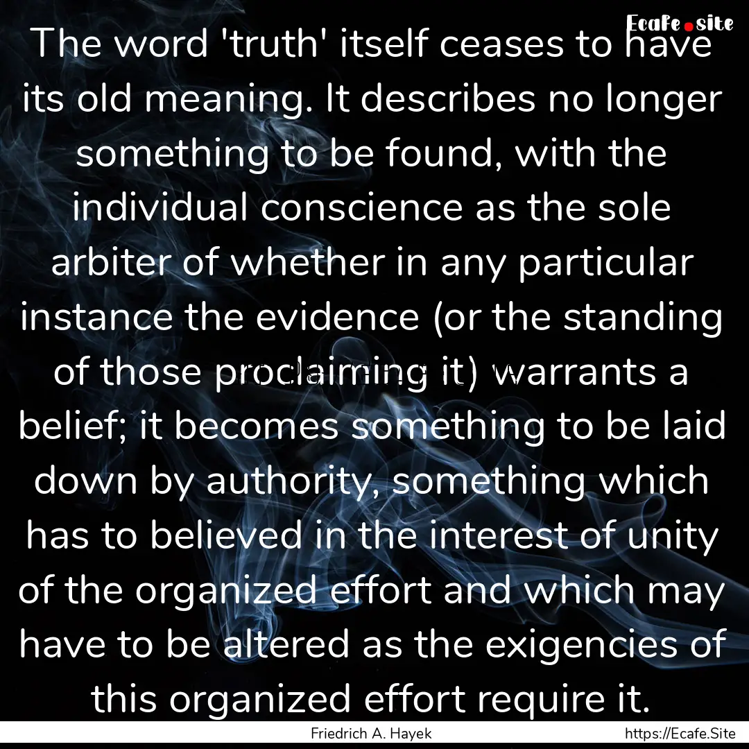 The word 'truth' itself ceases to have its.... : Quote by Friedrich A. Hayek