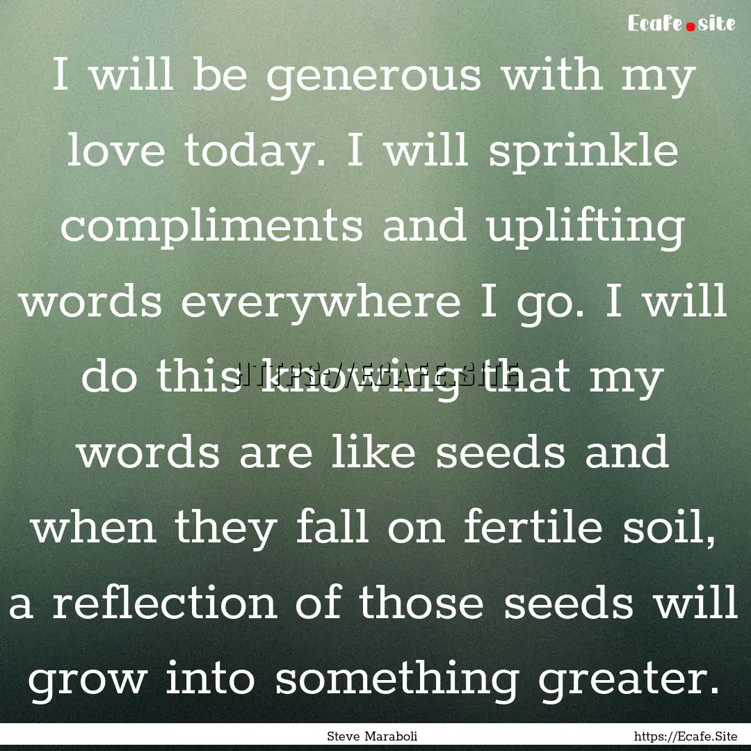 I will be generous with my love today. I.... : Quote by Steve Maraboli