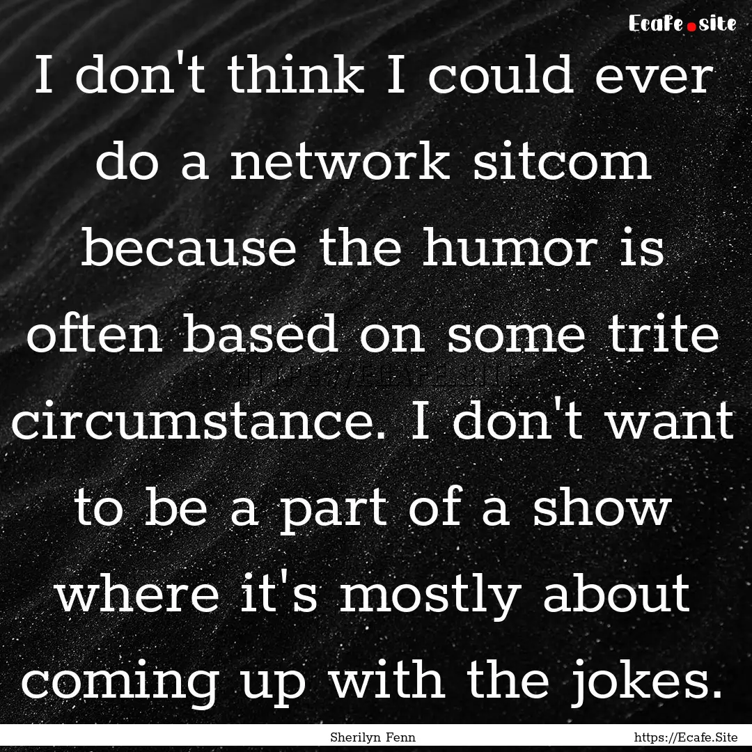 I don't think I could ever do a network sitcom.... : Quote by Sherilyn Fenn