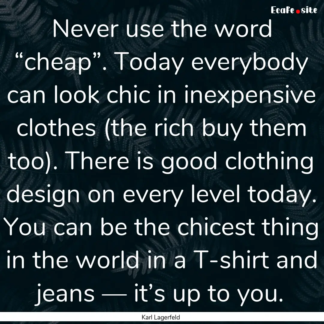 Never use the word “cheap”. Today everybody.... : Quote by Karl Lagerfeld