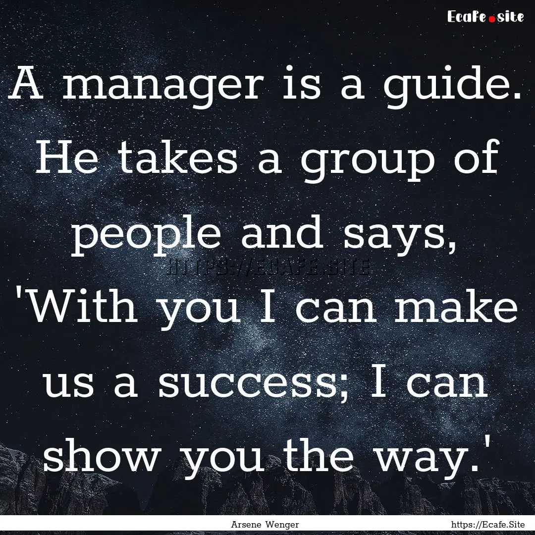 A manager is a guide. He takes a group of.... : Quote by Arsene Wenger