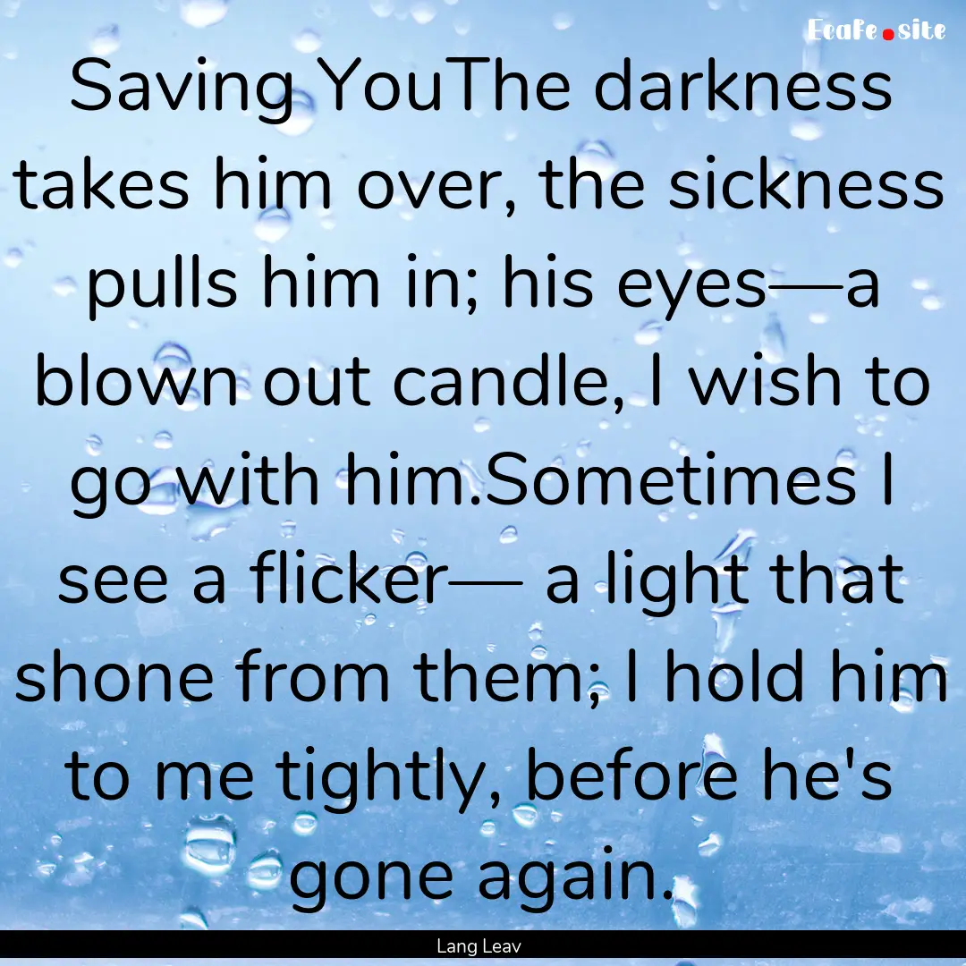 Saving YouThe darkness takes him over, the.... : Quote by Lang Leav