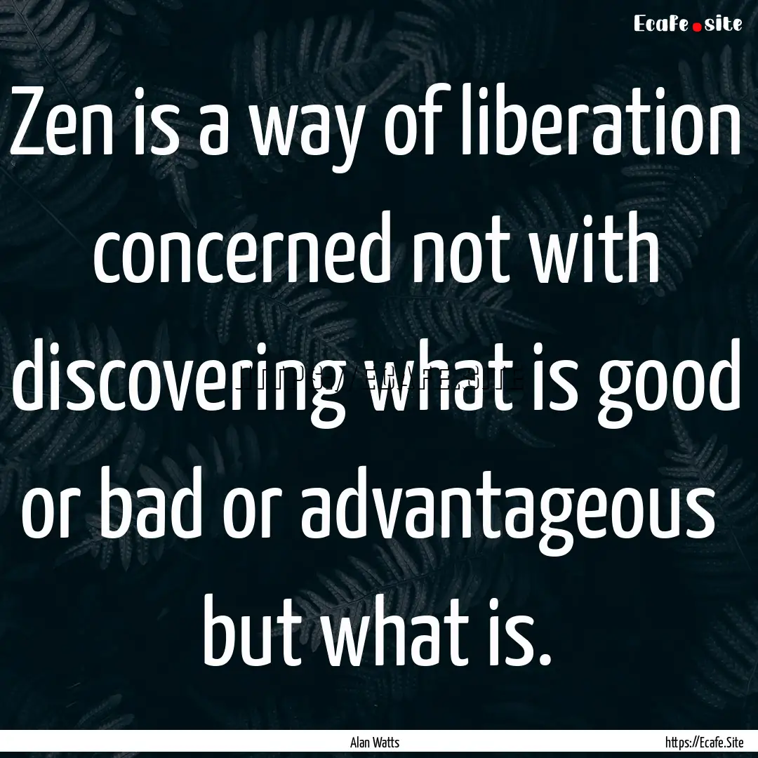 Zen is a way of liberation concerned not.... : Quote by Alan Watts