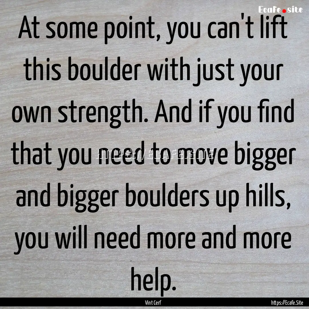 At some point, you can't lift this boulder.... : Quote by Vint Cerf