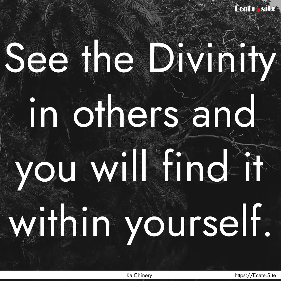 See the Divinity in others and you will find.... : Quote by Ka Chinery