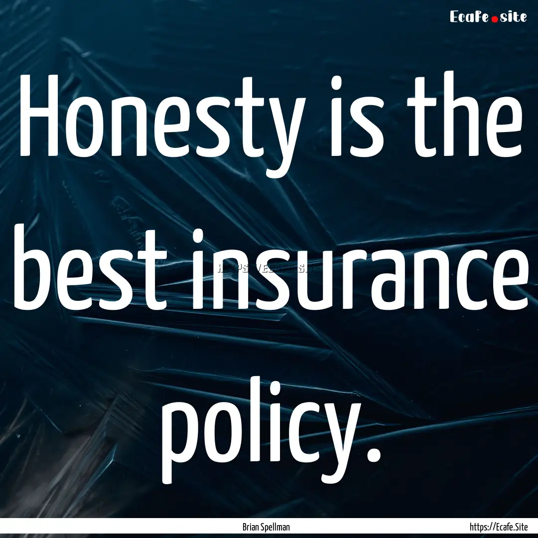 Honesty is the best insurance policy. : Quote by Brian Spellman