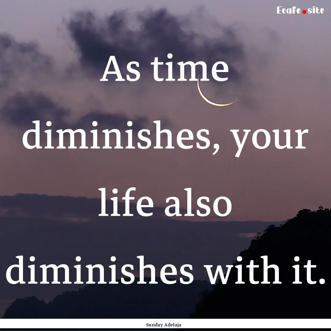 As time diminishes, your life also diminishes.... : Quote by Sunday Adelaja