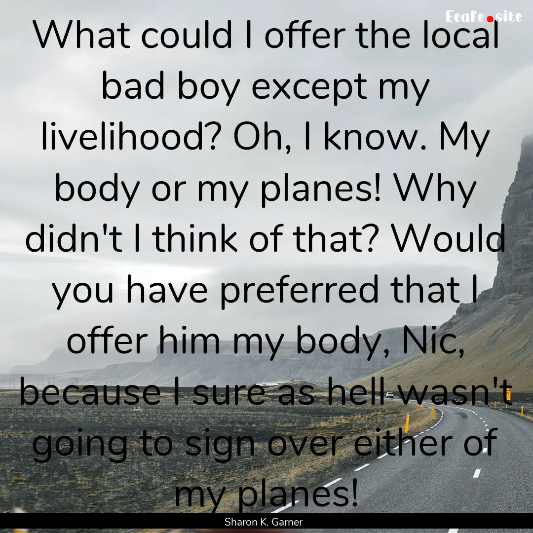 What could I offer the local bad boy except.... : Quote by Sharon K. Garner