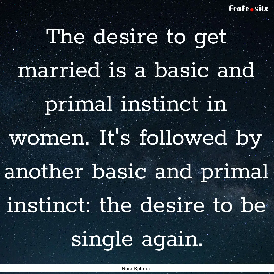 The desire to get married is a basic and.... : Quote by Nora Ephron